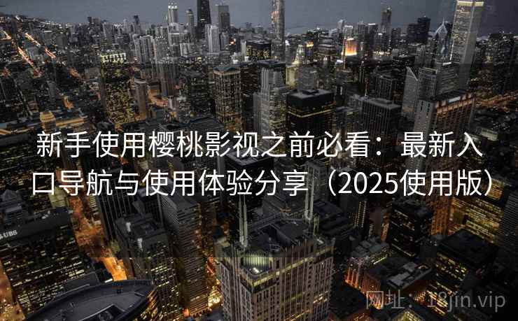 新手使用樱桃影视之前必看：最新入口导航与使用体验分享（2025使用版）