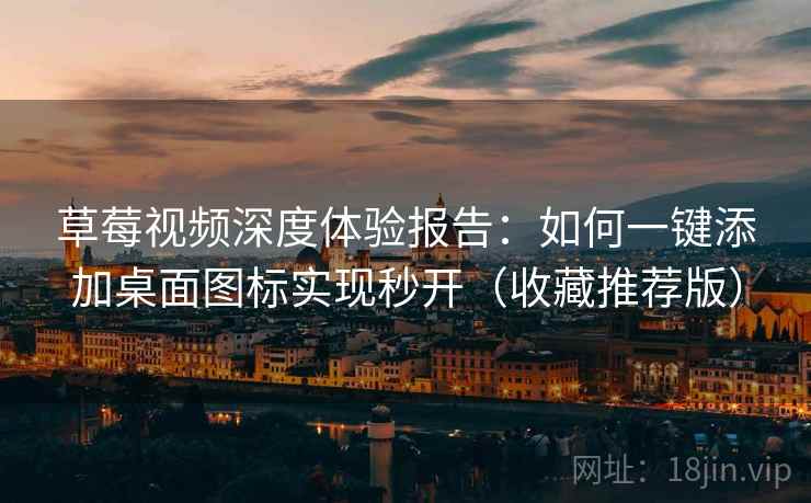 草莓视频深度体验报告:如何一键添加桌面图标实现秒开(收藏推荐版) 草莓视频深度体验报告:如何一键添加桌面图标实现秒开(收藏推荐版)