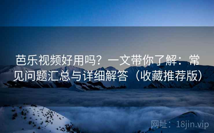 芭乐视频好用吗？一文带你了解：常见问题汇总与详细解答（收藏推荐版）