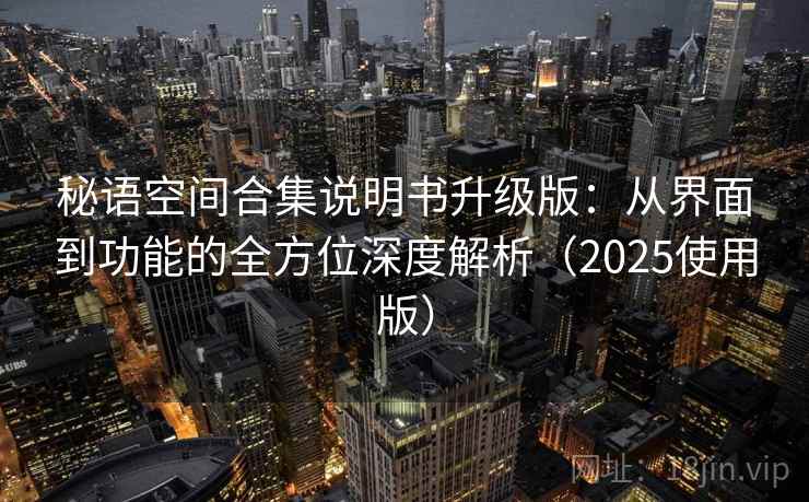 秘语空间合集说明书升级版：从界面到功能的全方位深度解析（2025使用版）