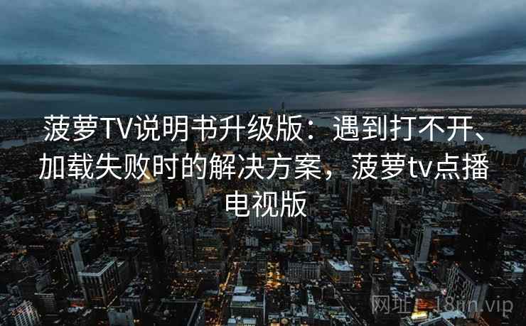 菠萝TV说明书升级版:遇到打不开、加载失败时的解决方案,菠萝tv点播电视版 菠萝TV说明书升级版:遇到打不开、加载失败时的解决方案,菠萝tv点播电视版
