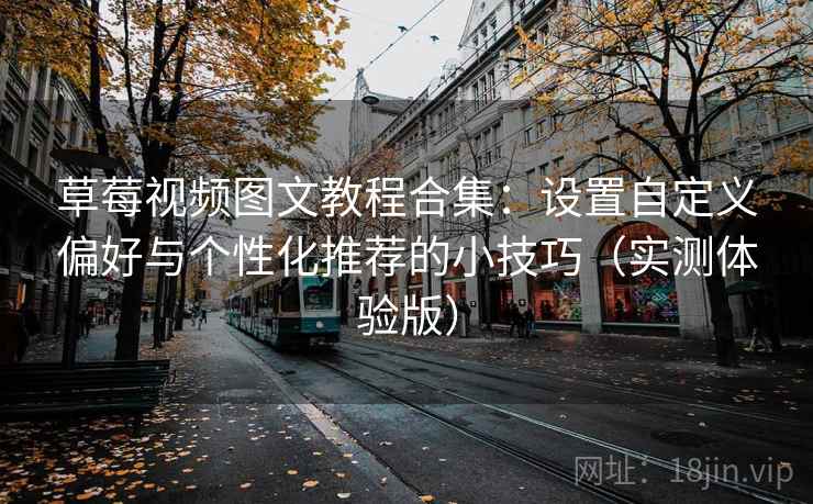 草莓视频图文教程合集：设置自定义偏好与个性化推荐的小技巧（实测体验版）